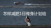 怎樣減肥1日瘦身計劃給你變S佳人