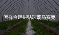 怎樣合理拼貼玻璃馬賽克  玻璃馬賽克的原料與特點,行業資訊