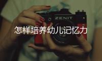 怎樣培養幼兒記憶力