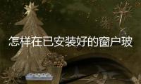 怎樣在已安裝好的窗戶玻璃上打孔  怎樣在玻璃上打孔,行業(yè)資訊