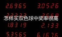 怎樣買雙色球中獎率很高（雙色球怎么買中獎率高）