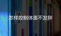 怎樣控制體重不發胖