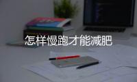 怎樣慢跑才能減肥