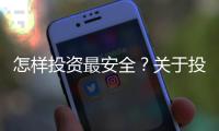 怎樣投資最安全？關(guān)于投資都有哪些原則？