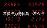 怎樣成為特種兵，怎么成為特種兵