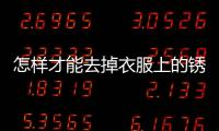 怎樣才能去掉衣服上的銹跡，怎么去掉衣服上的銹跡