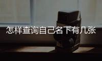 怎樣查詢自己名下有幾張銀行卡號，怎樣查詢自己名下有幾張銀行卡