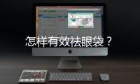 怎樣有效祛眼袋？