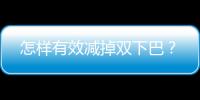 怎樣有效減掉雙下巴？