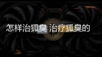 怎樣治狐臭 治療狐臭的方法和技巧