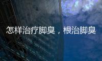 怎樣治療腳臭，根治腳臭的十二個竅門