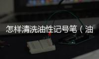 怎樣清洗油性記號(hào)筆（油性記號(hào)筆的清洗妙招）