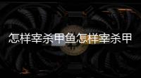 怎樣宰殺甲魚怎樣宰殺甲魚，怎樣宰殺甲魚