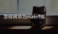 怎樣將華為mate9系統版本360退回到165版本