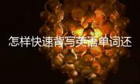 怎樣快速背寫英語單詞還不忘 怎樣快速背寫英語單詞