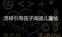 怎樣引導孩子閱讀兒童繪本