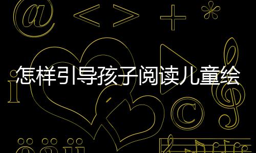 怎樣引導孩子閱讀兒童繪本