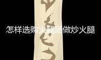 怎樣選購火腿腸做炒火腿腸