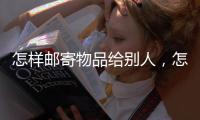 怎樣郵寄物品給別人，怎樣郵寄物品