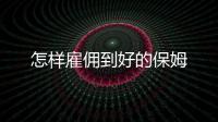 怎樣雇傭到好的保姆