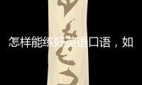 怎樣能練好英語口語，如何有效練好英語口語