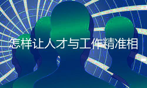 怎樣讓人才與工作精準(zhǔn)相遇？大數(shù)據(jù)來“畫像”