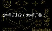 怎樣記賬?（怎樣記帳）