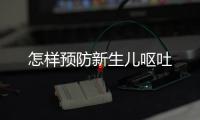 怎樣預防新生兒嘔吐