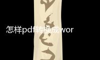怎樣pdf轉換成word文檔（如何pdf轉換成word文檔）