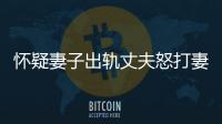 懷疑妻子出軌丈夫怒打妻子 家暴還是故意傷害罪？