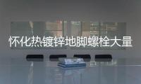 懷化熱鍍鋅地腳螺栓大量現貨