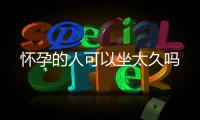 懷孕的人可以坐太久嗎