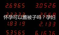 懷孕可以蓋被子嗎？孕婦睡覺應該注意什么？