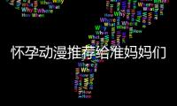 懷孕動漫推薦給準媽媽們的輕松看片指南