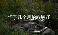 懷孕幾個月胎教最好