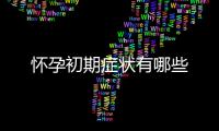 懷孕初期癥狀有哪些