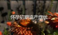 懷孕初期流產癥狀