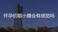 懷孕初期小腹會有感覺嗎（了解早孕癥狀，預(yù)防不必要的擔(dān)憂）