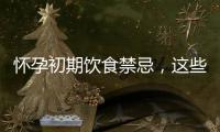 懷孕初期飲食禁忌，這些食物一定要避免