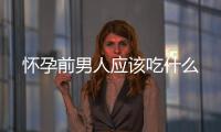 懷孕前男人應(yīng)該吃什么