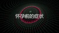 懷孕前的癥狀