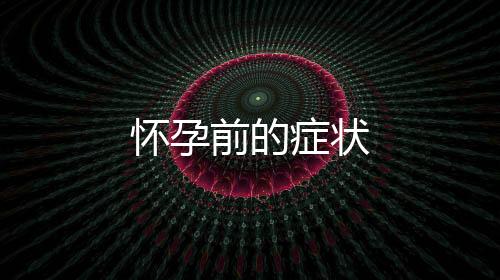 懷孕前的癥狀