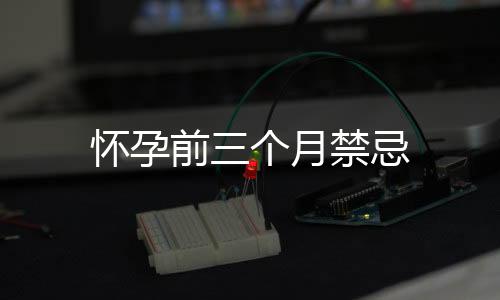 懷孕前三個(gè)月禁忌