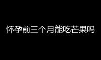 懷孕前三個月能吃芒果嗎