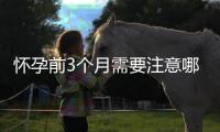 懷孕前3個月需要注意哪些事項？