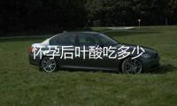 懷孕后葉酸吃多少