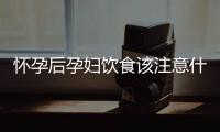 懷孕后孕婦飲食該注意什么