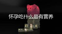 懷孕吃什么最有營養