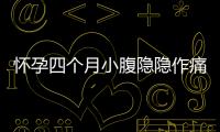 懷孕四個(gè)月小腹隱隱作痛怎么回事（孕婦常見不適癥狀及處理方法）