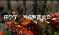 懷孕了！唐嫣羅晉發(fā)文：與大家分享我們的喜悅，網(wǎng)友齊聲送祝福